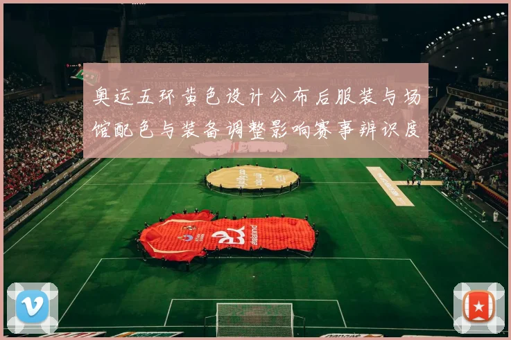 奥运五环黄色设计公布后服装与场馆配色与装备调整影响赛事辨识度