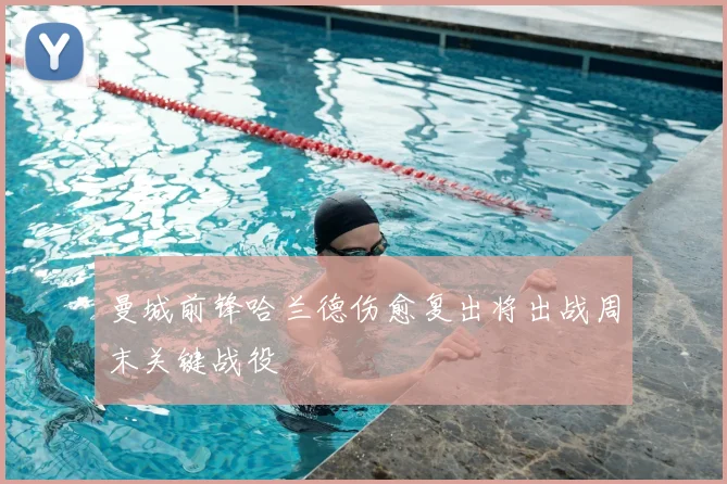 曼城前锋哈兰德伤愈复出将出战周末关键战役