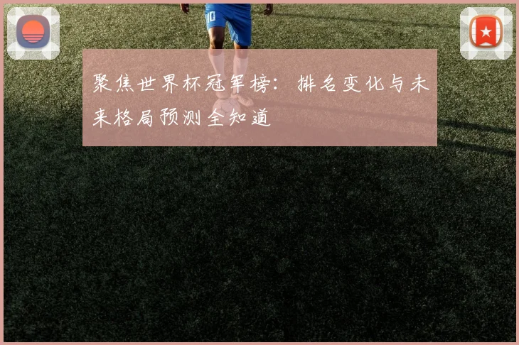 聚焦世界杯冠军榜：排名变化与未来格局预测全知道