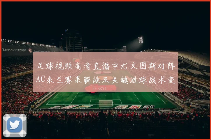 足球视频高清直播中尤文图斯对阵AC米兰赛果解读及关键进球战术变化
