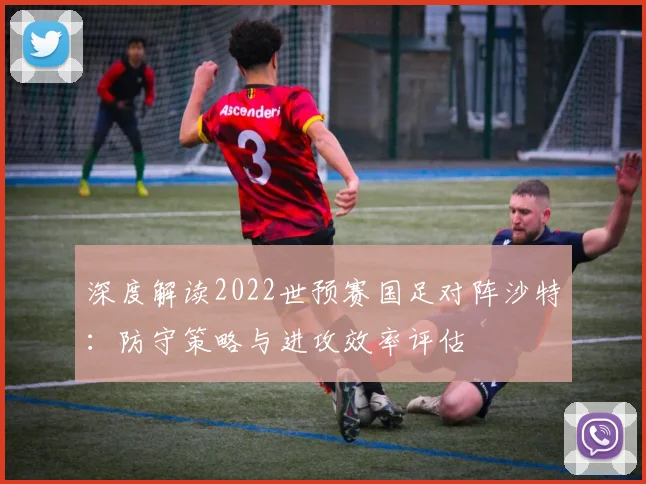 深度解读2022世预赛国足对阵沙特：防守策略与进攻效率评估