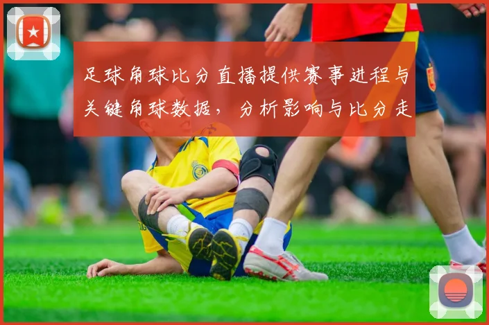 足球角球比分直播提供赛事进程与关键角球数据,分析影响与比分走势