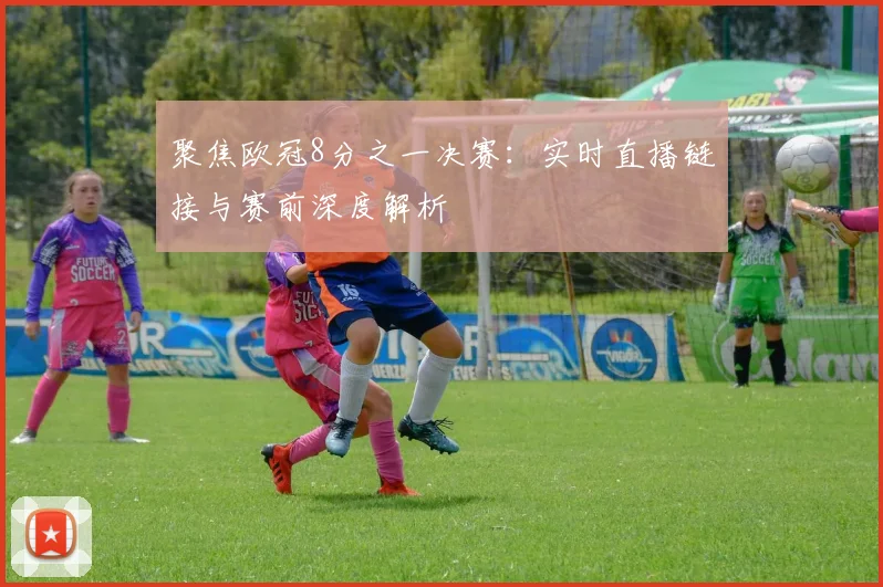 聚焦欧冠8分之一决赛:实时直播链接与赛前深度解析