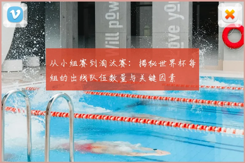 从小组赛到淘汰赛:揭秘世界杯每组的出线队伍数量与关键因素