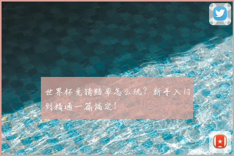 世界杯竞猜赔率怎么玩？新手入门到精通一篇搞定！