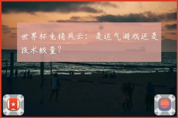 世界杯竞猜风云：是运气游戏还是技术较量？