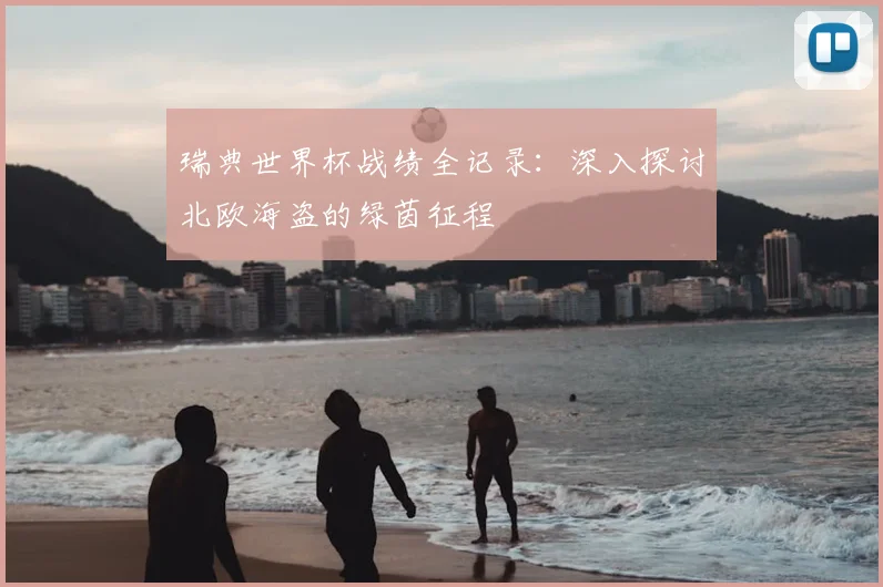 瑞典世界杯战绩全记录：深入探讨北欧海盗的绿茵征程