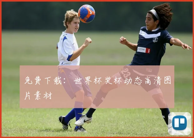 免费下载：世界杯奖杯动态高清图片素材
