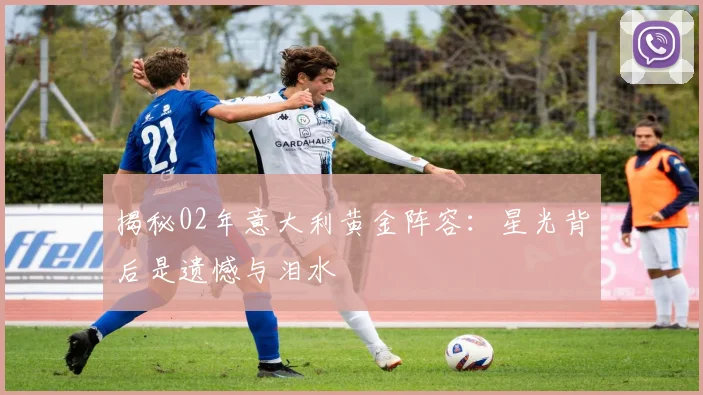 揭秘02年意大利黄金阵容：星光背后是遗憾与泪水