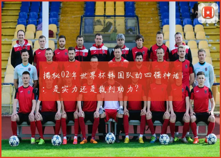 揭秘02年世界杯韩国队的四强神话：是实力还是裁判助力？