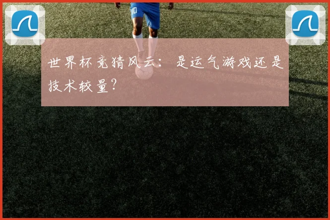 世界杯竞猜风云：是运气游戏还是技术较量？