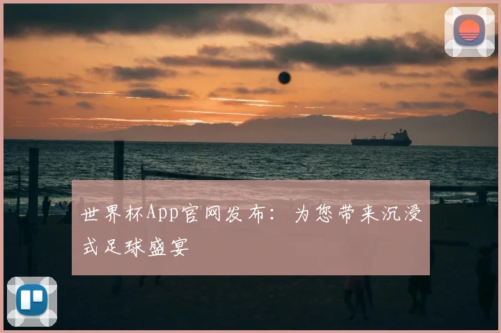 世界杯App官网发布:为您带来沉浸式足球盛宴