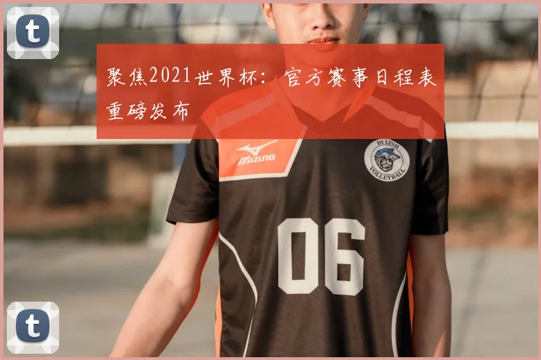 聚焦2021世界杯：官方赛事日程表重磅发布