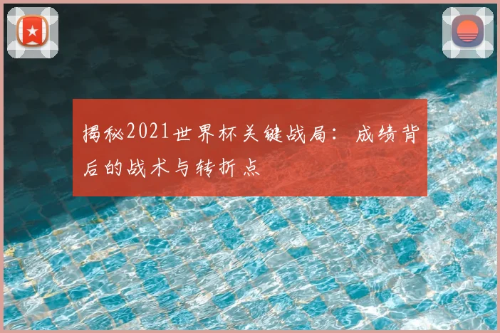 揭秘2021世界杯关键战局：成绩背后的战术与转折点