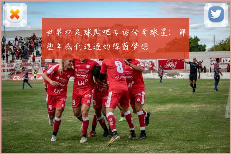 世界杯足球贴吧专访传奇球星:那些年我们追逐的绿茵梦想