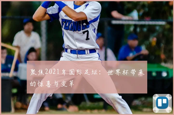 聚焦2021年国际足坛：世界杯带来的惊喜与变革