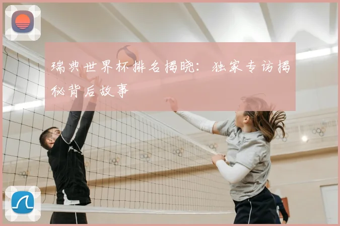 瑞典世界杯排名揭晓:独家专访揭秘背后故事