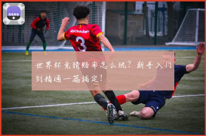 世界杯竞猜赔率怎么玩？新手入门到精通一篇搞定！
